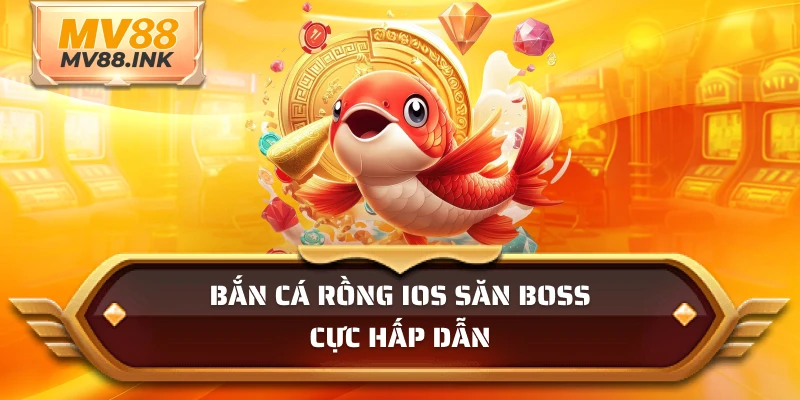 Bắn Cá Rồng IOS săn boss cực hấp dẫn