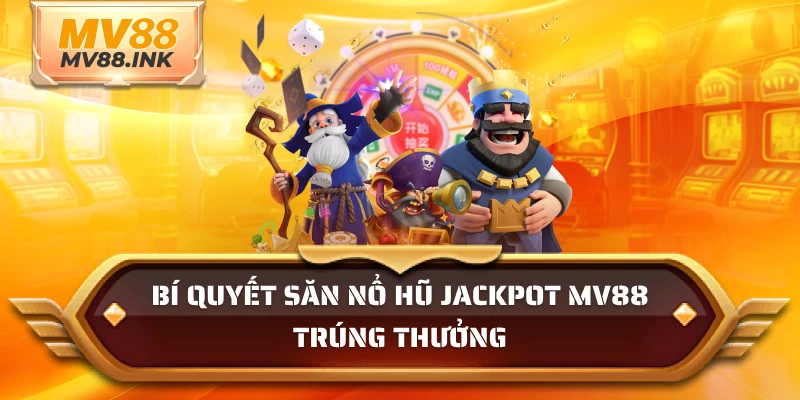 Bí quyết săn nổ hũ jackpot MV88 trúng thưởng