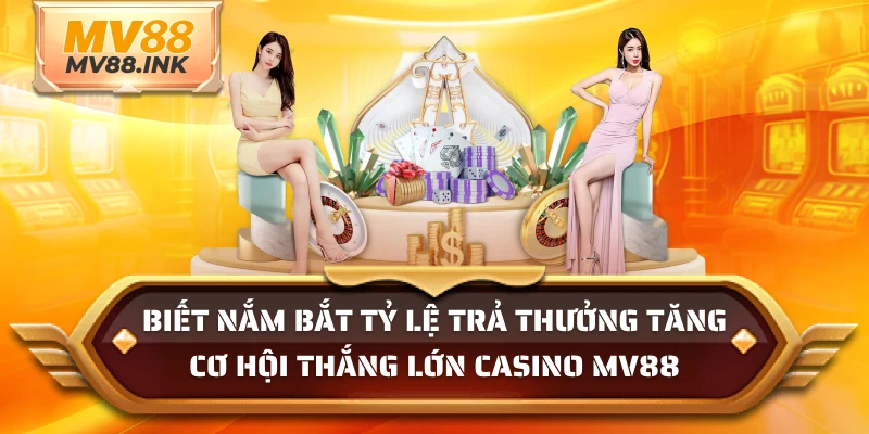 Biết nắm bắt tỷ lệ trả thưởng tăng cơ hội thắng lớn Casino MV88