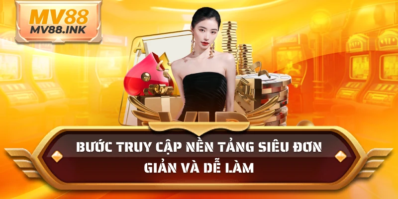 Bước truy cập nền tảng siêu đơn giản và dễ làm