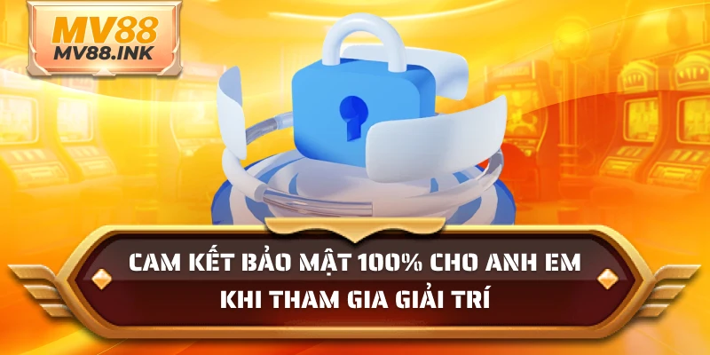 Cam kết bảo mật 100% cho anh em khi tham gia giải trí