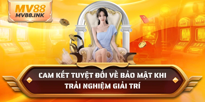 Cam kết tuyệt đối về bảo mật khi trải nghiệm giải trí