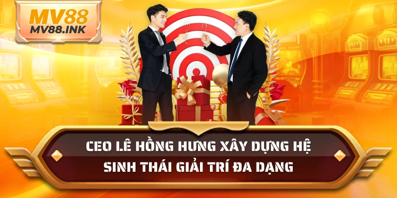 CEO Lê Hồng Hưng xây dựng hệ sinh thái giải trí đa dạng