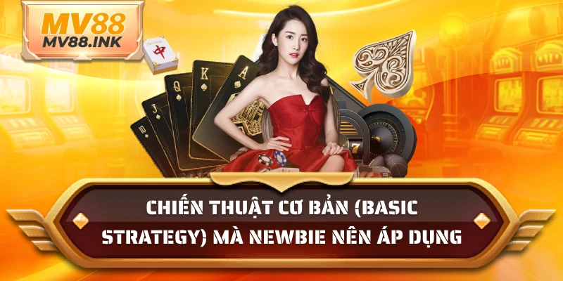 Chiến thuật chơi blackjack cơ bản (Basic Strategy) mà newbie nên áp dụng