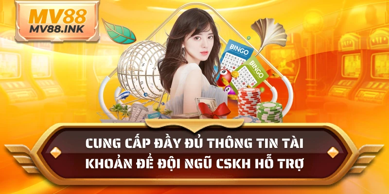 Cung cấp đầy đủ thông tin tài khoản để đội ngũ CSKH hỗ trợ