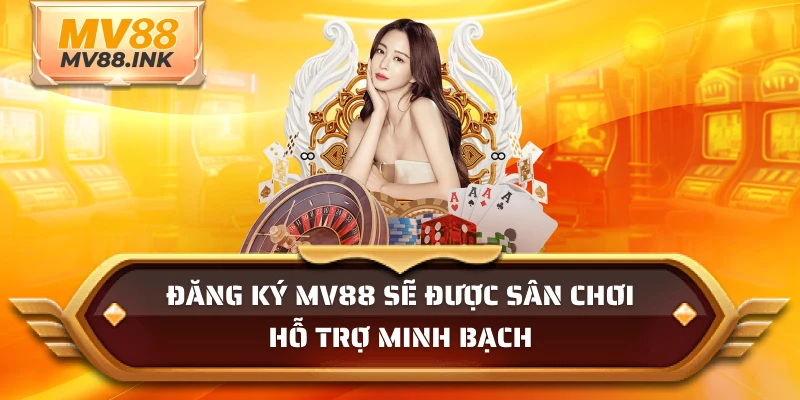 Đăng ký MV88 sẽ được sân chơi hỗ trợ minh bạch