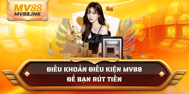 Điều khoản điều kiện MV88 để bạn rút tiền
