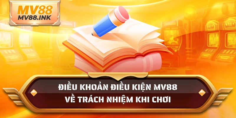 Điều khoản điều kiện MV88 về trách nhiệm khi chơi