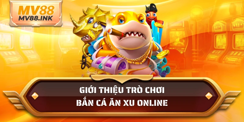 Giới thiệu trò chơi bắn cá ăn xu online