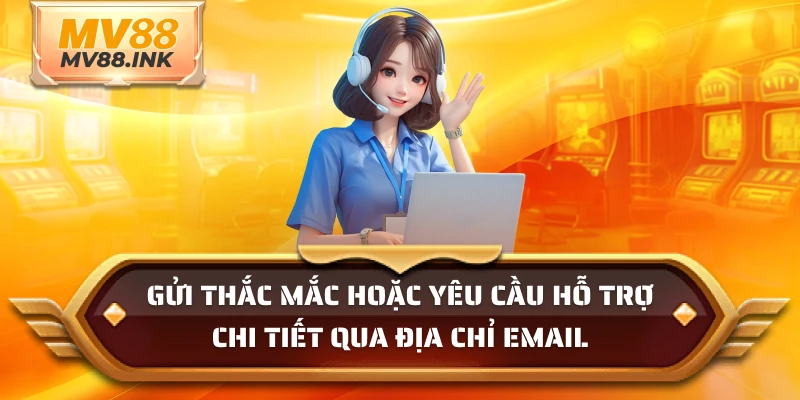 Gửi thắc mắc hoặc yêu cầu hỗ trợ chi tiết qua địa chỉ email