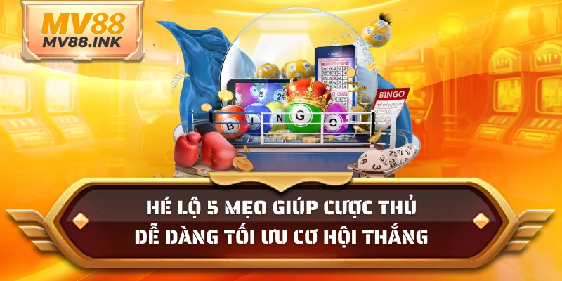 Hé lộ 5 mẹo giúp cược thủ dễ dàng tối ưu cơ hội thắng