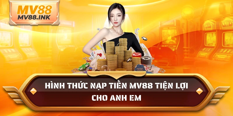 Hình thức nạp tiền MV88 tiện lợi cho anh em