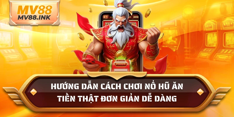 Hướng dẫn cách chơi nổ hũ ăn tiền thật đơn giản dễ dàng
