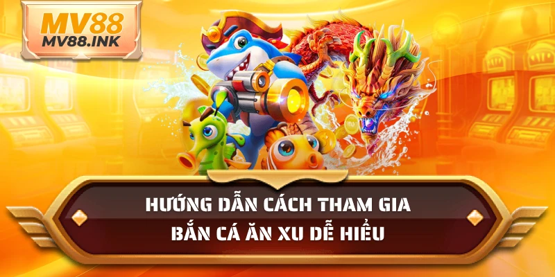 Hướng dẫn cách tham gia bắn cá ăn xu dễ hiểu