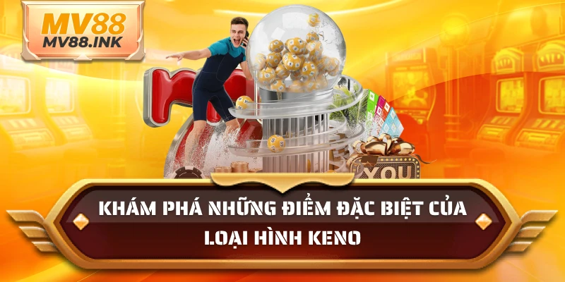 Khám phá những điểm đặc biệt của loại hình keno