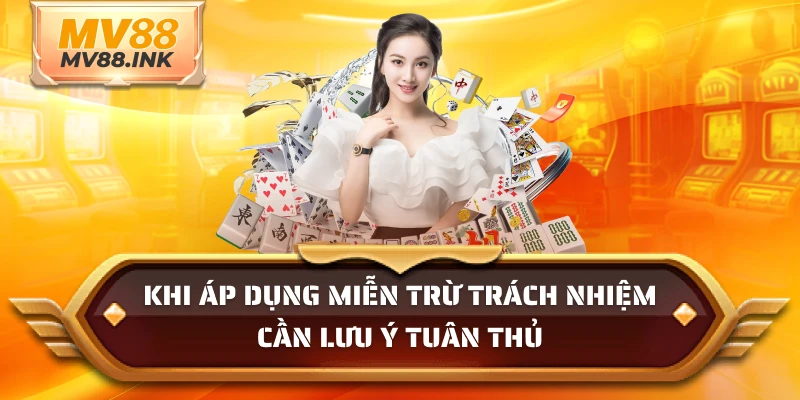 Khi áp dụng miễn trừ trách nhiệm cần lưu ý tuân thủ