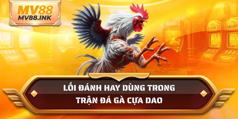 Lối đánh hay dùng trong trận đá gà cựa dao