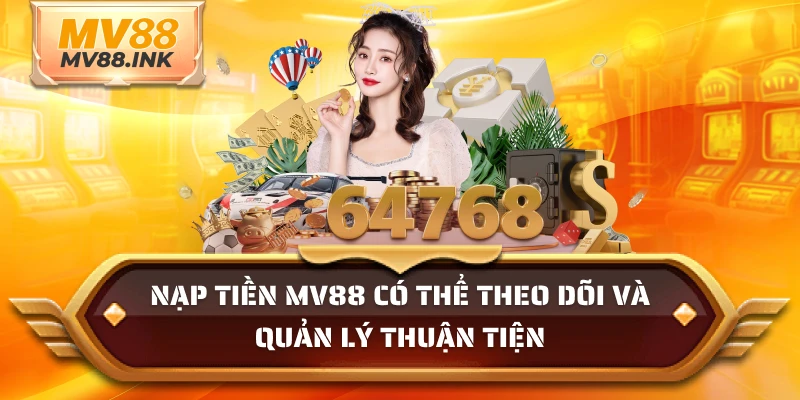 Nạp tiền MV88 có thể theo dõi và quản lý thuận tiện