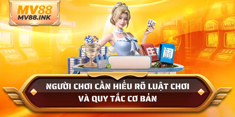 Người chơi cần hiểu rõ luật chơi và quy tắc cơ bản