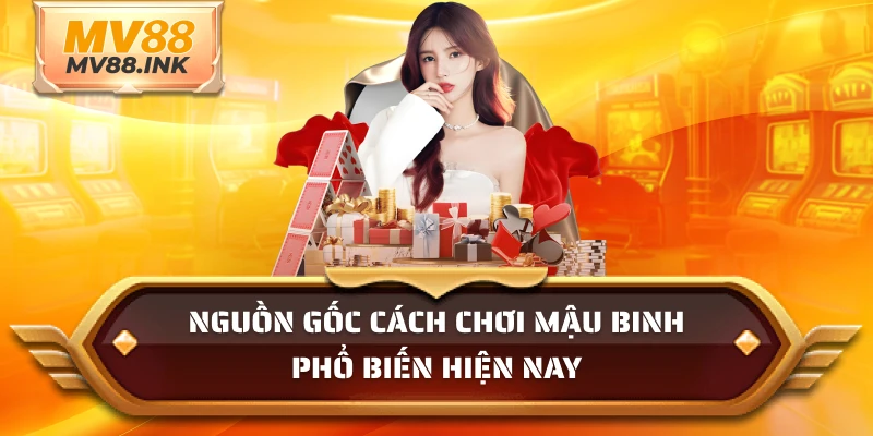 Nguồn gốc cách chơi mậu binh phổ biến hiện nay