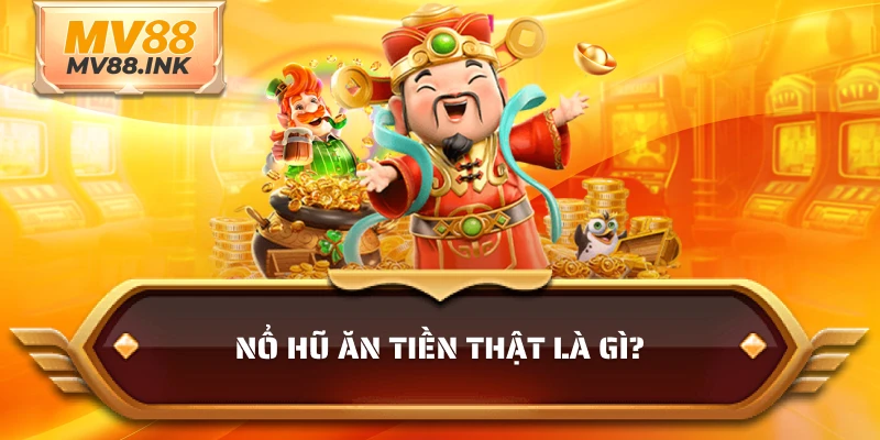 Nổ hũ ăn tiền thật là gì?