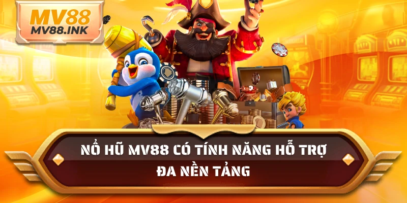 Nổ hũ MV88 có tính năng hỗ trợ đa nền tảng