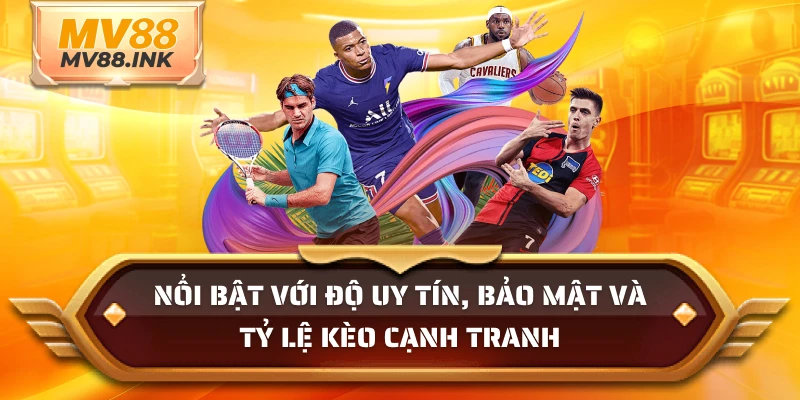 Nổi bật với độ uy tín, bảo mật và tỷ lệ kèo cạnh tranh