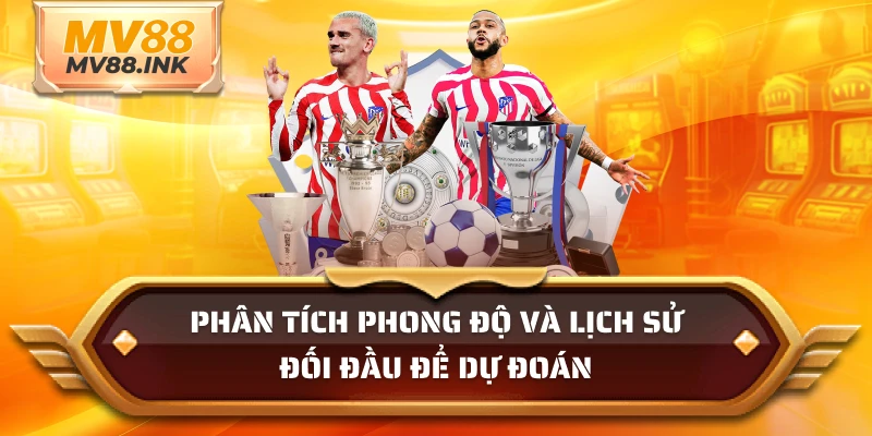 Phân tích phong độ và lịch sử đối đầu để dự đoán