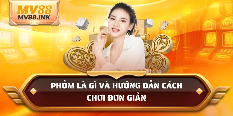 Phỏm là gì và hướng dẫn cách chơi đơn giản