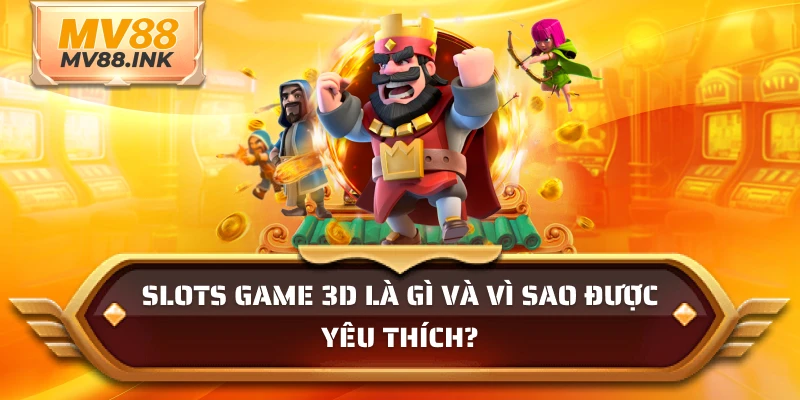 Slots game 3D là gì và vì sao được yêu thích?