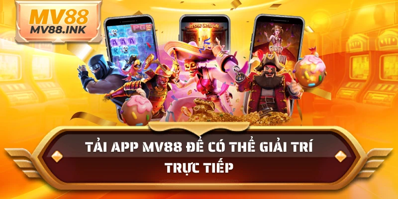 Tải app MV88 để có thể giải trí trực tiếp