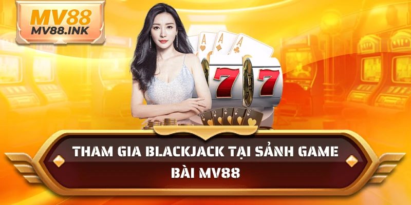 Tham gia Blackjack tại sảnh game bài MV88