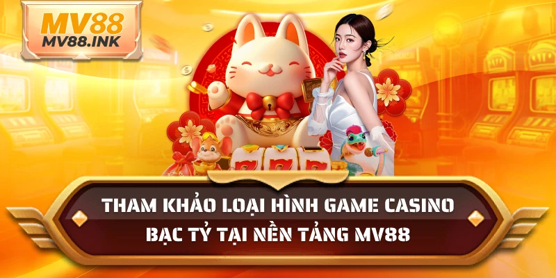 Tham khảo loại hình game Casino bạc tỷ tại nền tảng MV88