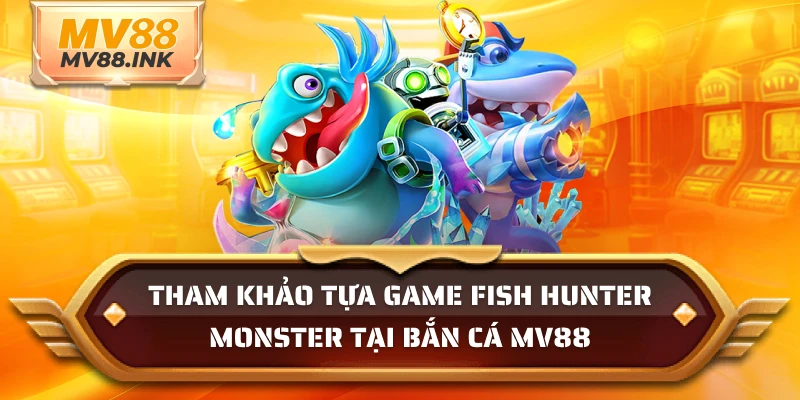 Tham khảo tựa game Fish Hunter Monster tại bắn cá MV88
