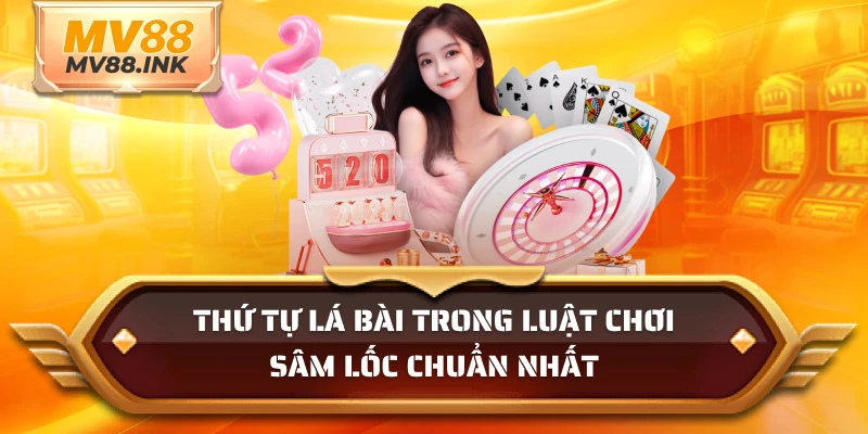 Thứ tự lá bài trong luật chơi sâm lốc chuẩn nhất