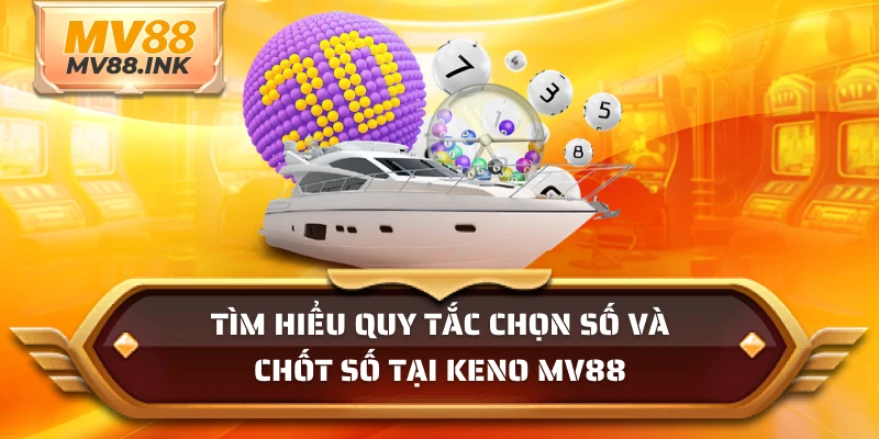 Tìm hiểu quy tắc chọn số và chốt số tại Keno MV88