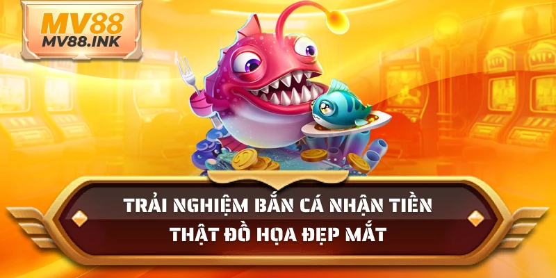Trải nghiệm bắn cá nhận tiền thật đồ họa đẹp mắt